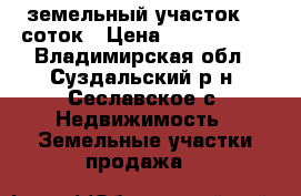 земельный участок 17 соток › Цена ­ 1 300 000 - Владимирская обл., Суздальский р-н, Сеславское с. Недвижимость » Земельные участки продажа   